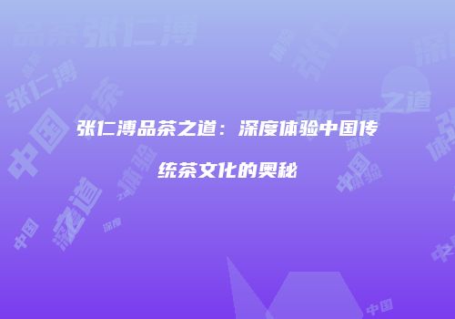 张仁溥品茶之道：深度体验中国传统茶文化的奥秘
