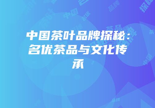 中国茶叶品牌探秘：名优茶品与文化传承