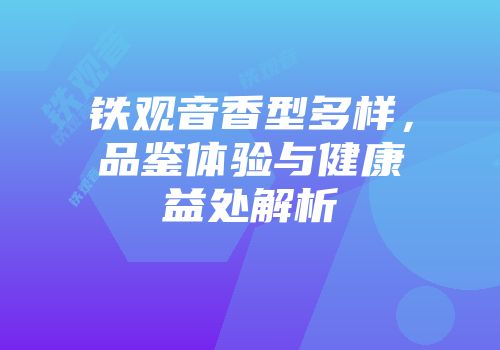 铁观音香型多样，品鉴体验与健康益处解析