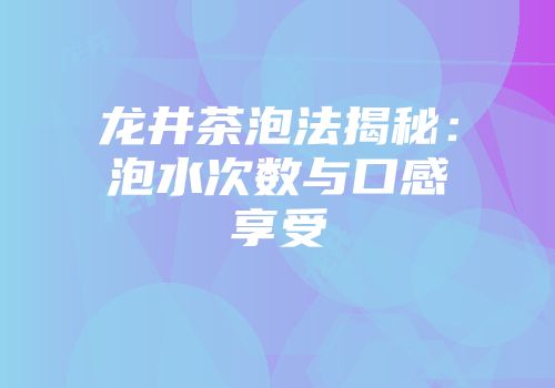 龙井茶泡法揭秘：泡水次数与口感享受