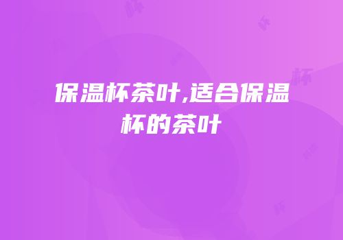 保温杯茶叶,适合保温杯的茶叶