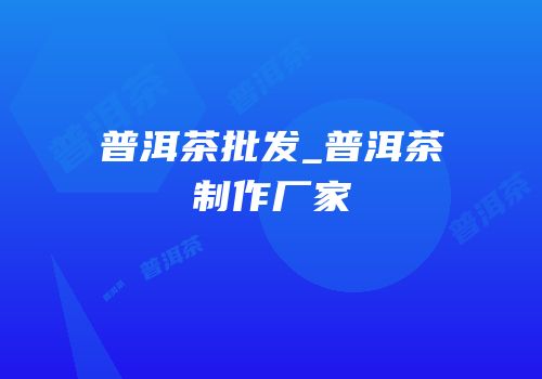 普洱茶批发_普洱茶制作厂家