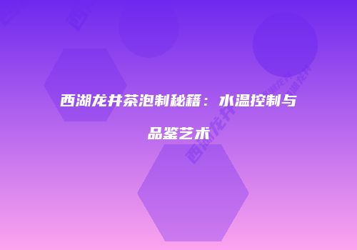 西湖龙井茶泡制秘籍：水温控制与品鉴艺术