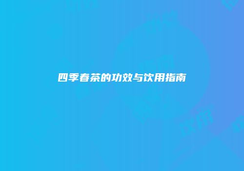 四季春茶的功效与饮用指南
