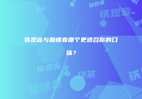 铁观音与碧螺春哪个更适合你的口味？
