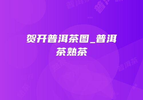 贺开普洱茶图_普洱茶熟茶
