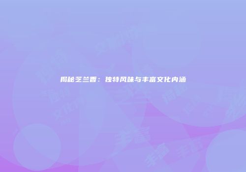 揭秘芝兰香：独特风味与丰富文化内涵