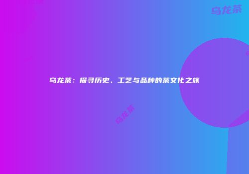 乌龙茶：探寻历史、工艺与品种的茶文化之旅