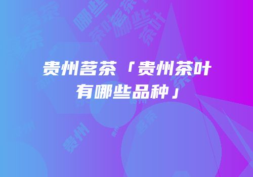 贵州茗茶「贵州茶叶有哪些品种」