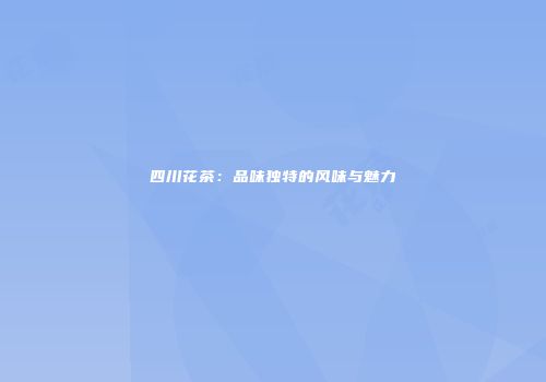 四川花茶：品味独特的风味与魅力