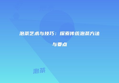 泡茶艺术与技巧：探索传统泡茶方法与要点