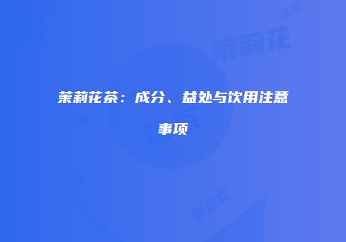 茉莉花茶：成分、益处与饮用注意事项