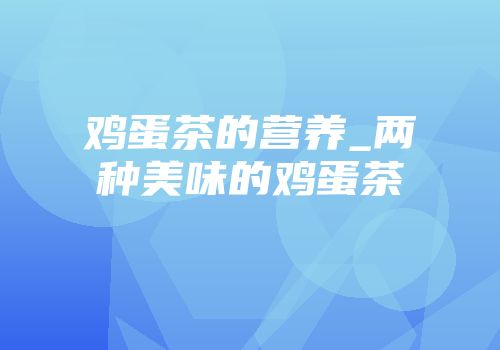 鸡蛋茶的营养_两种美味的鸡蛋茶