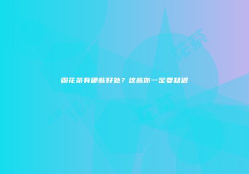 喝花茶有哪些好处？这些你一定要知道