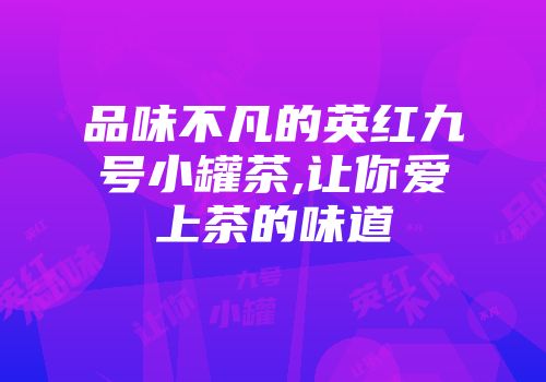 品味不凡的英红九号小罐茶,让你爱上茶的味道