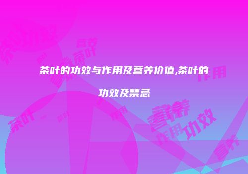 茶叶的功效与作用及营养价值,茶叶的功效及禁忌