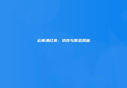 云南滇红茶：功效与禁忌揭秘