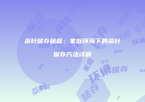 茶叶储存秘籍：家庭环境下的茶叶保存方法详解