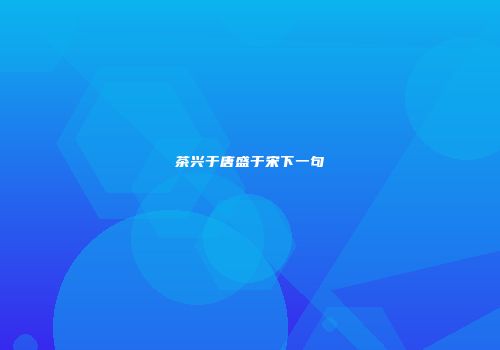 茶兴于唐盛于宋下一句