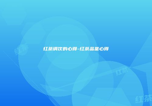 红茶调饮的心得-红茶品鉴心得
