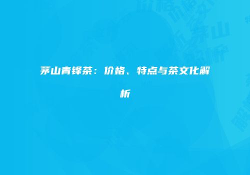 茅山青锋茶：价格、特点与茶文化解析