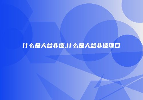 什么是大益非遗,什么是大益非遗项目