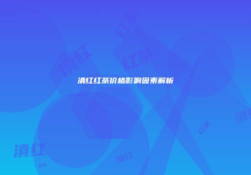 滇红红茶价格影响因素解析