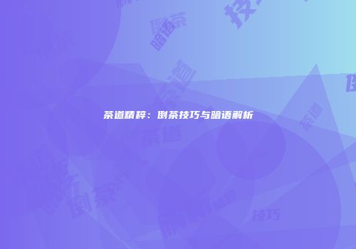 茶道精粹：倒茶技巧与暗语解析