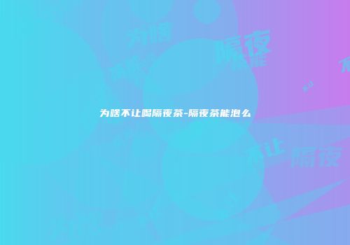为啥不让喝隔夜茶-隔夜茶能泡么