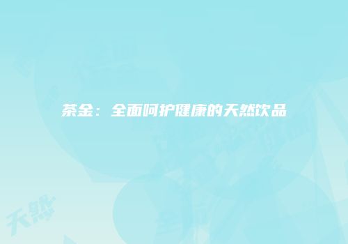 茶金：全面呵护健康的天然饮品