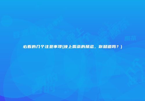 必看的几个注意事项(晚上喝茶的禁忌，你知道吗？)