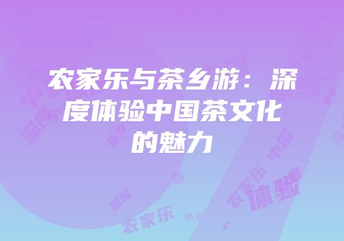 农家乐与茶乡游：深度体验中国茶文化的魅力
