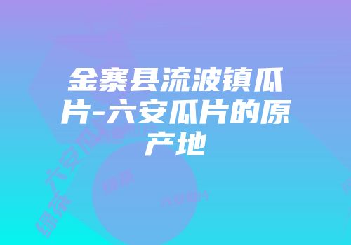 金寨县流波镇瓜片-六安瓜片的原产地