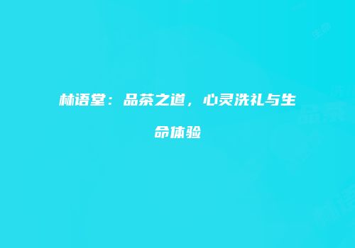 林语堂：品茶之道，心灵洗礼与生命体验