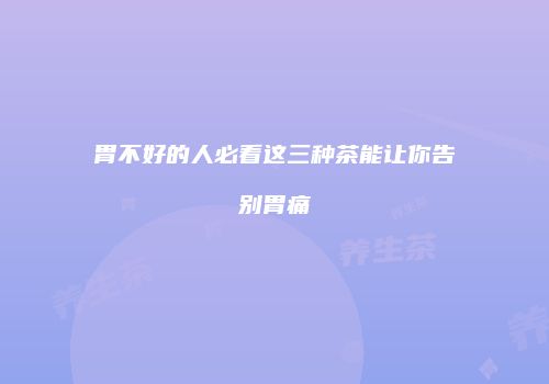 胃不好的人必看这三种茶能让你告别胃痛