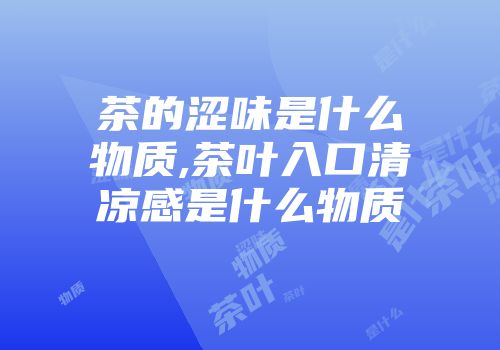 茶的涩味是什么物质,茶叶入口清凉感是什么物质