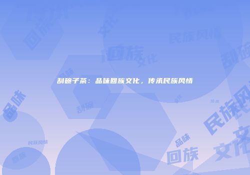 刮碗子茶：品味回族文化，传承民族风情