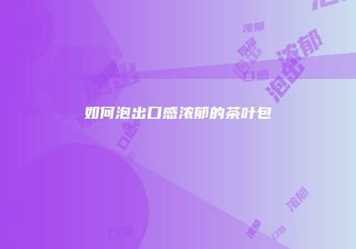 如何泡出口感浓郁的茶叶包