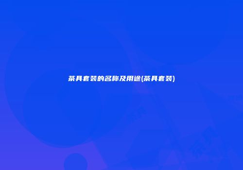茶具套装的名称及用途(茶具套装)