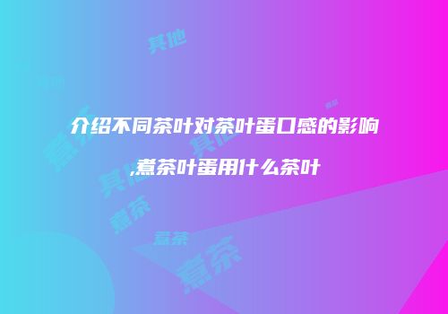 介绍不同茶叶对茶叶蛋口感的影响,煮茶叶蛋用什么茶叶