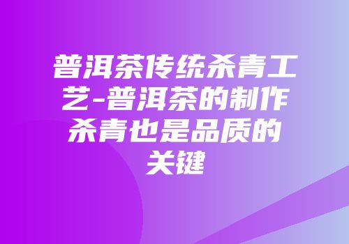 普洱茶传统杀青工艺-普洱茶的制作杀青也是品质的关键