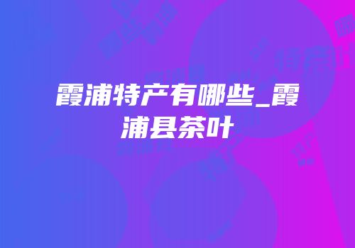 霞浦特产有哪些_霞浦县茶叶