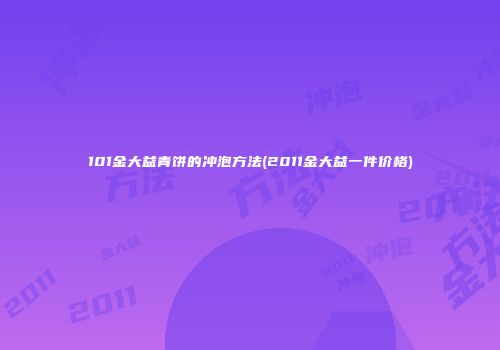 101金大益青饼的冲泡方法(2011金大益一件价格)
