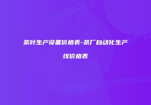 茶叶生产设备价格表-茶厂自动化生产线价格表