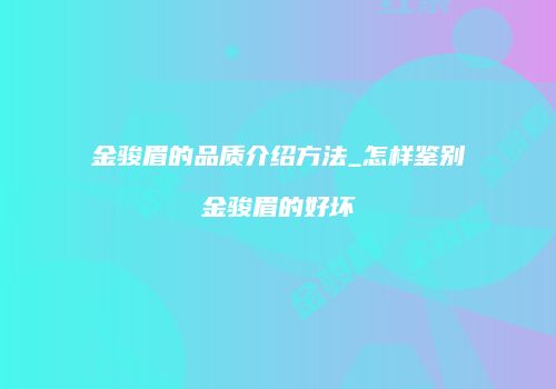 金骏眉的品质介绍方法_怎样鉴别金骏眉的好坏