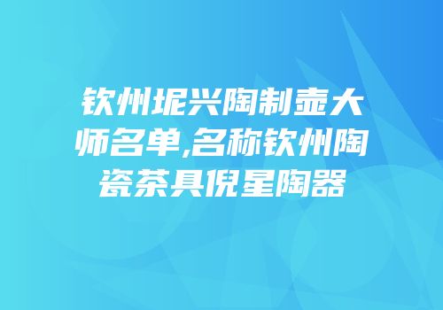 钦州坭兴陶制壶大师名单,名称钦州陶瓷茶具倪星陶器