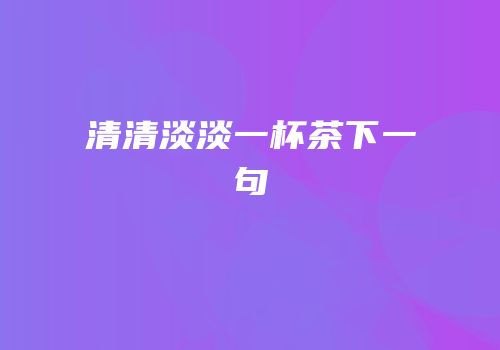 清清淡淡一杯茶下一句