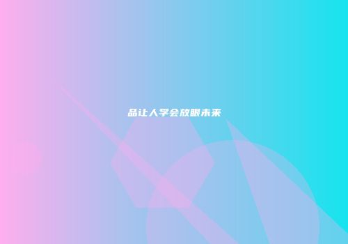 品让人学会放眼未来