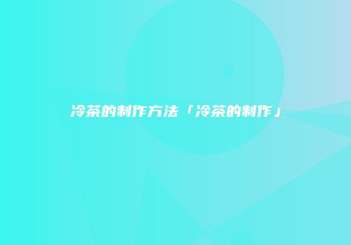 冷茶的制作方法「冷茶的制作」
