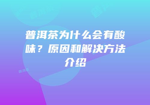 普洱茶为什么会有酸味？原因和解决方法介绍